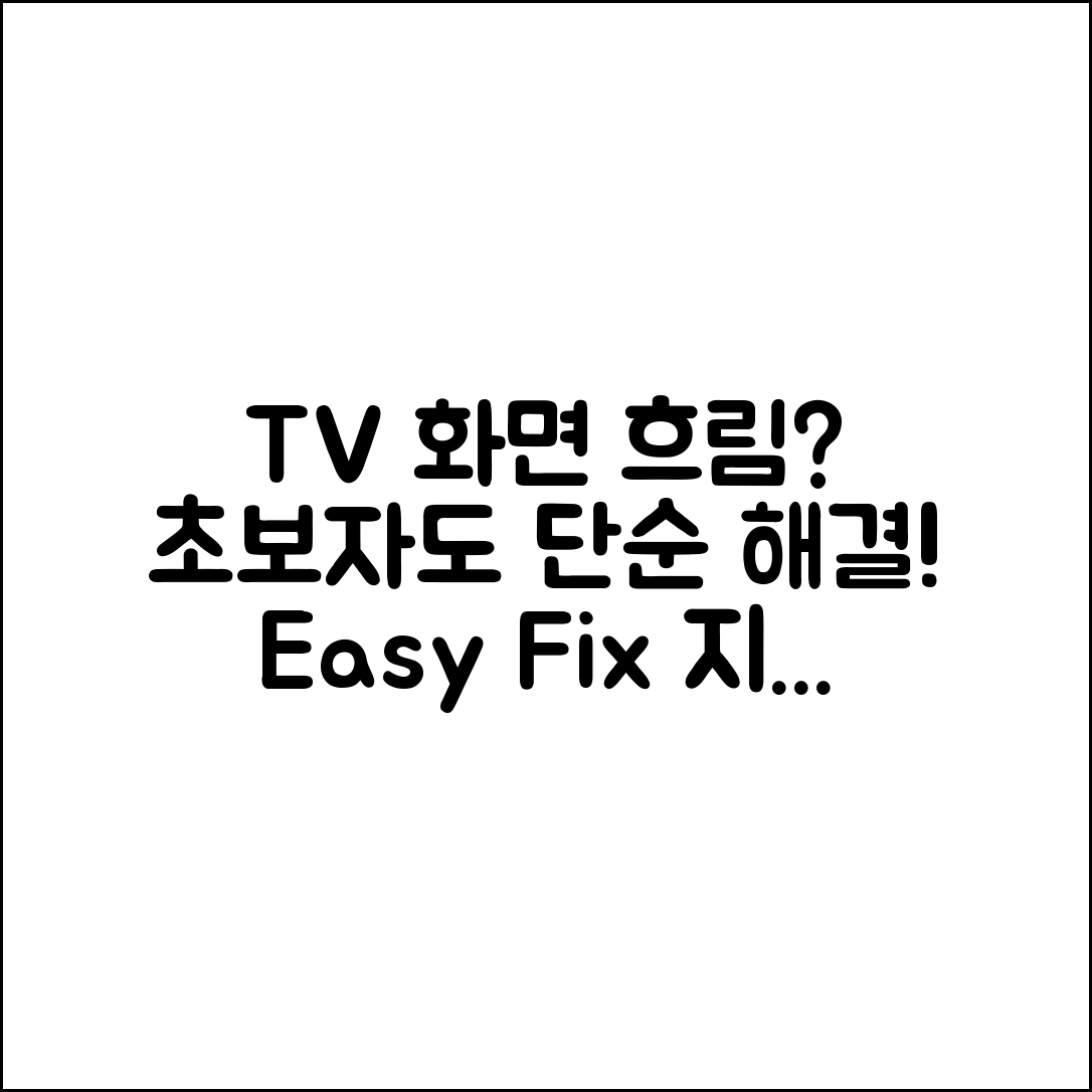 TV 화면이 흐려졌어요! 초보자도 쉽게 해결하는 대처법