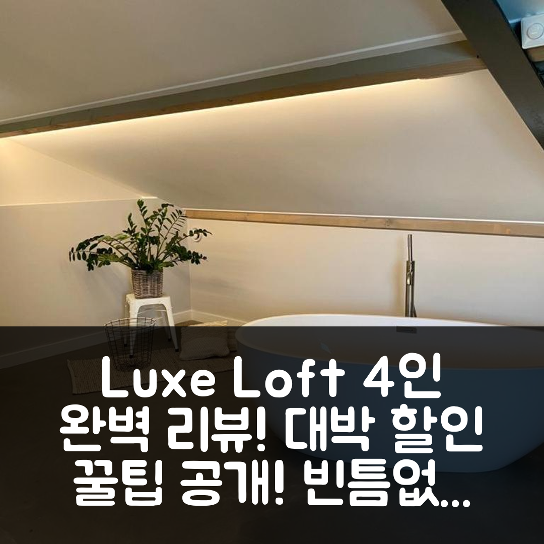 Luxe Loft voor 4 personen, 뢰툼 후기와 대박 할인 꿀팁!