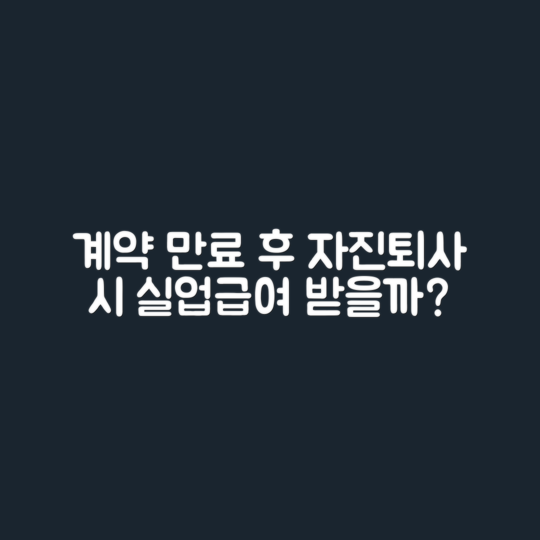 계약 만료 후 자진퇴사, 실업급여 받을 수 있을까요?