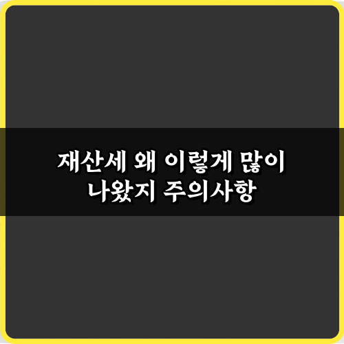 내 재산세 왜 이렇게 많이 나왔지? 폭탄 고지서 대처 7가지 비법
