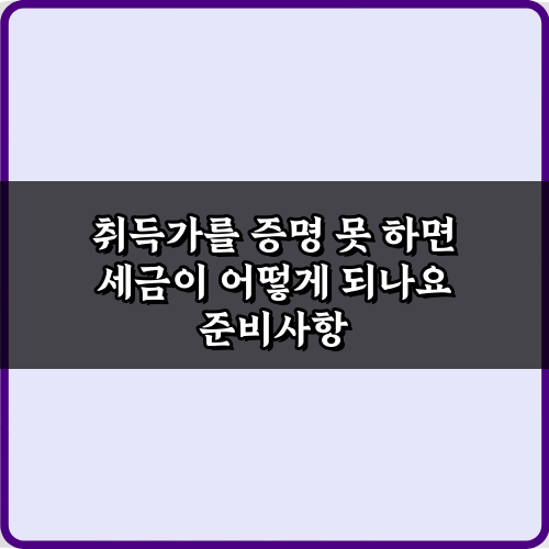 취득가를 증명 못 하면 세금이 어떻게 되나요? 3가지 대처법