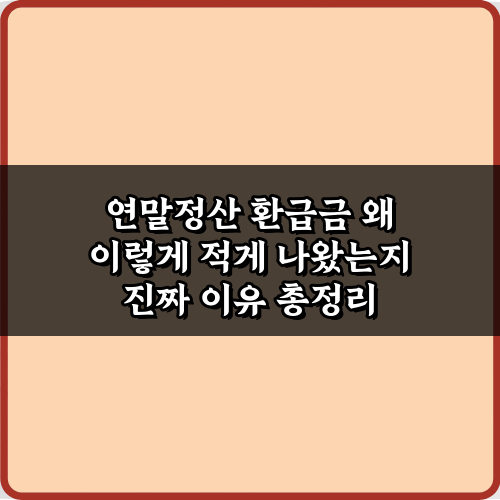 충격적인 5가지! 연말정산 환급금 왜 이렇게 적게 나왔는지 진짜 이유 총정리