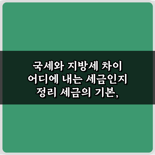 3분이면 끝! 국세와 지방세 차이 어디에 내는 세금인지 정리 가이드