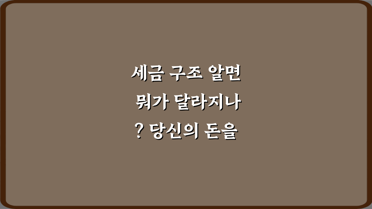 세금 구조 알면 뭐가 달라지나? 당신의 돈을 지키는 3가지 비법