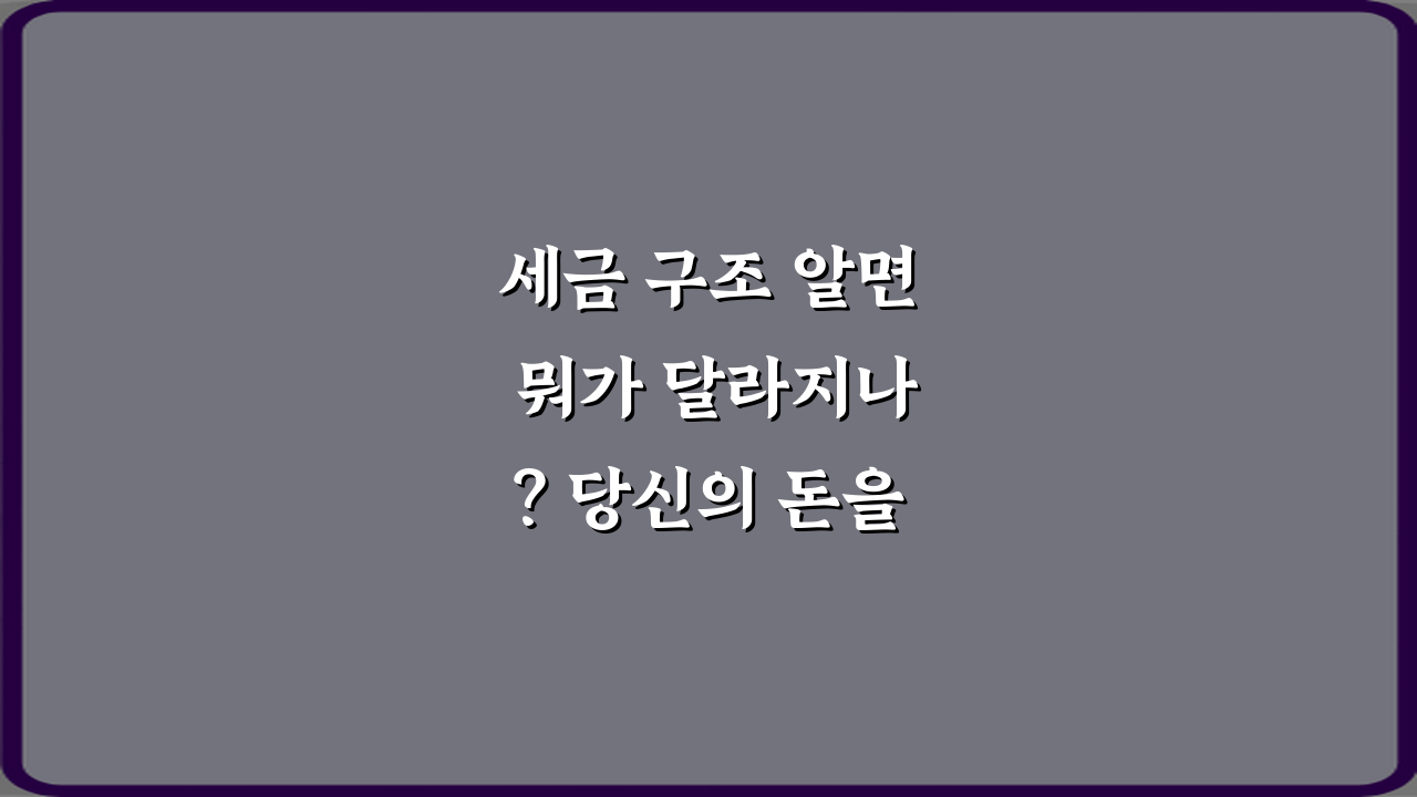 세금 구조 알면 뭐가 달라지나? 당신의 돈을 지키는 3가지 비법