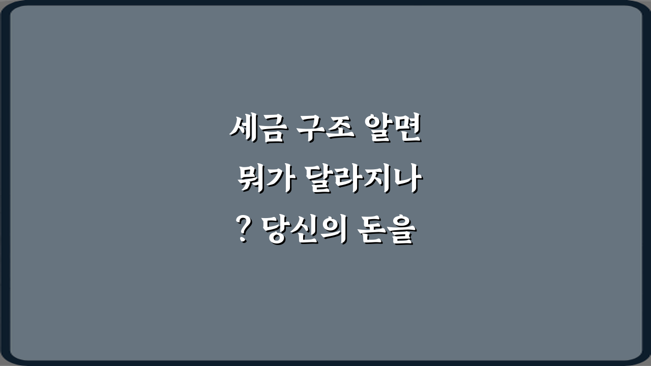 세금 구조 알면 뭐가 달라지나? 당신의 돈을 지키는 3가지 비법