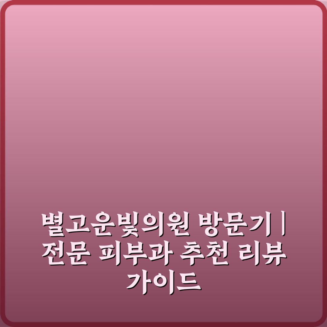 별고운빛의원 방문기 | 전문 피부과 추천 리뷰 가이드
