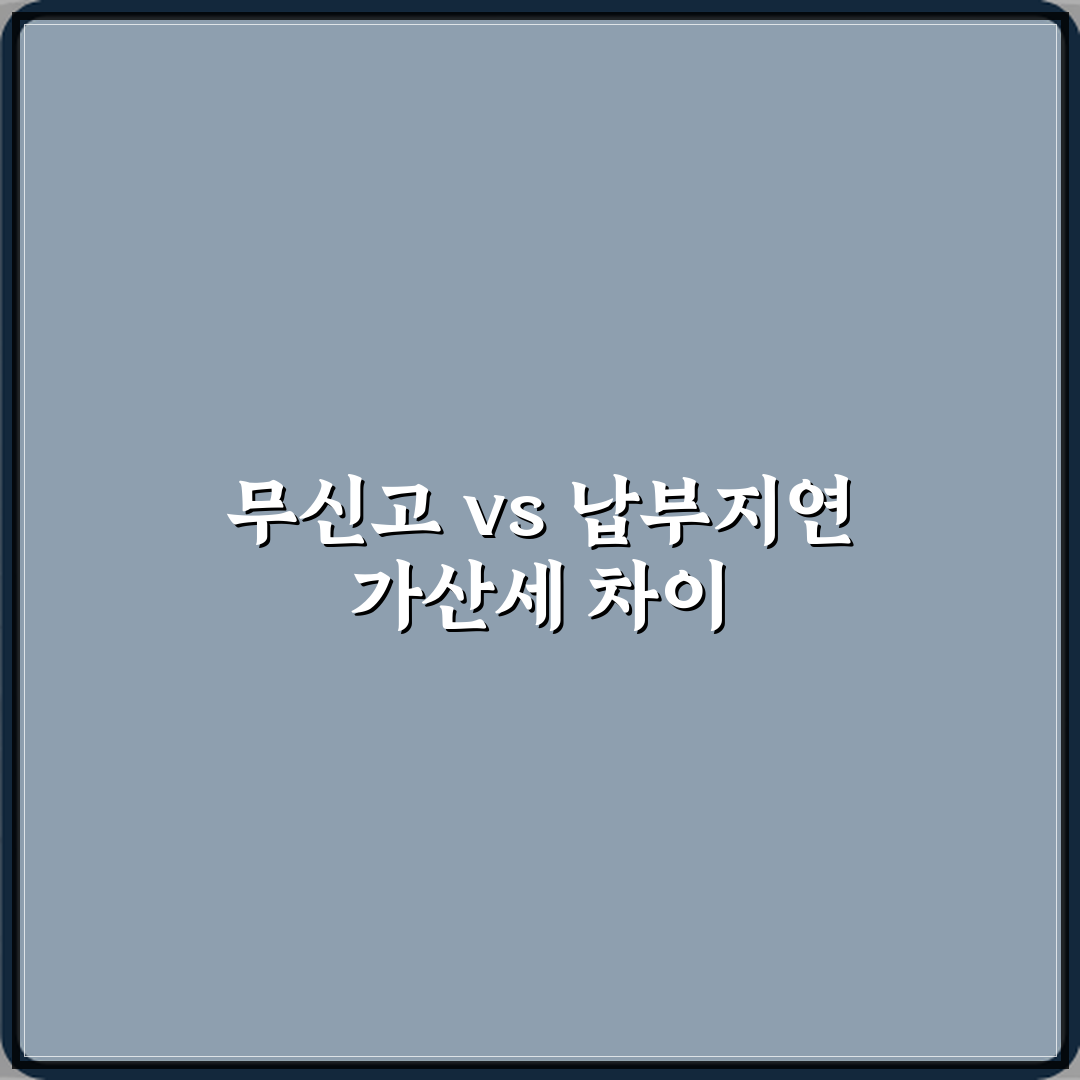 무신고 가산세와 납부지연 가산세 차이 설명 체험기, 직접 경험한 리얼 후기